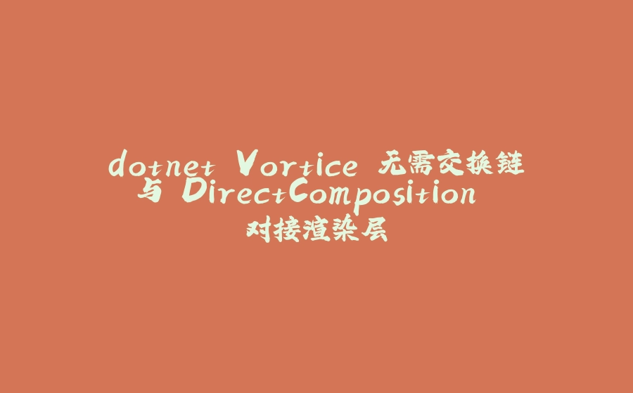 dotnet Vortice 无需交换链与 DirectComposition 对接渲染层 - 拾光赋-拾光赋