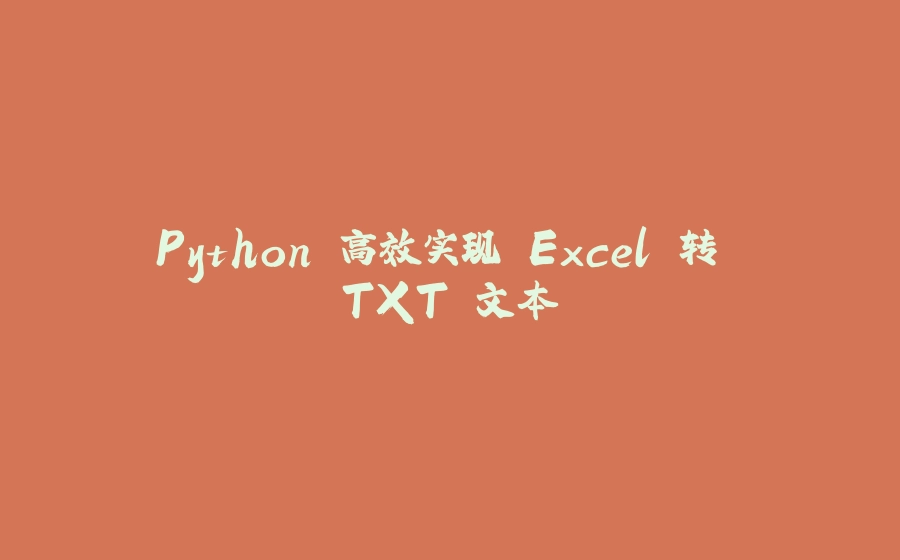 Python 高效实现 Excel 转 TXT 文本 - 拾光赋-拾光赋