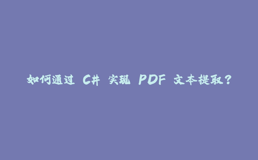 如何通过 C# 实现 PDF 文本提取？ - 拾光赋-拾光赋
