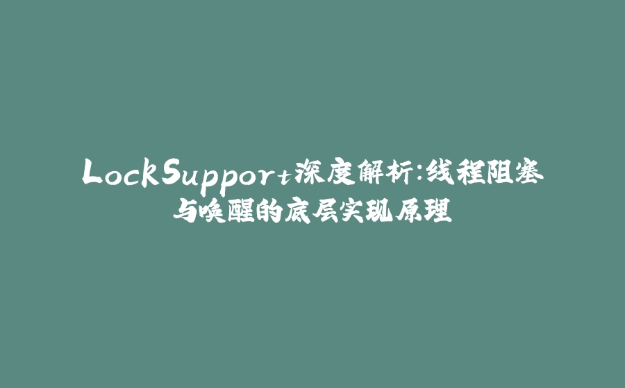 LockSupport深度解析：线程阻塞与唤醒的底层实现原理 - 拾光赋-拾光赋