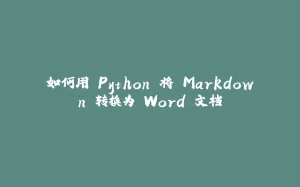 如何用 Python 将 Markdown 转换为 Word 文档-拾光赋