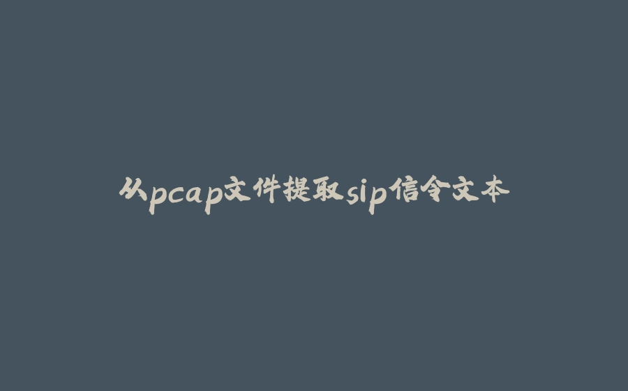 从pcap文件提取sip信令文本 - 拾光赋-拾光赋