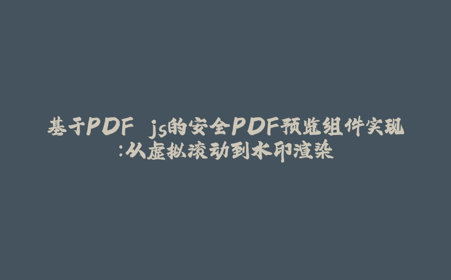 基于PDF.js的安全PDF预览组件实现：从虚拟滚动到水印渲染 - 拾光赋-拾光赋