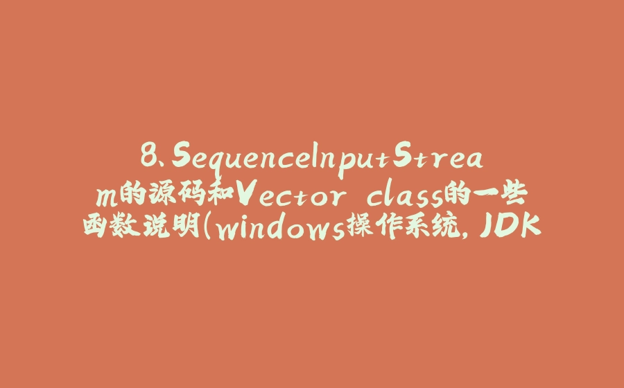 8、SequenceInputStream的源码和Vector.class的一些函数说明（windows操作系统，JDK8） - 拾光赋-拾光赋