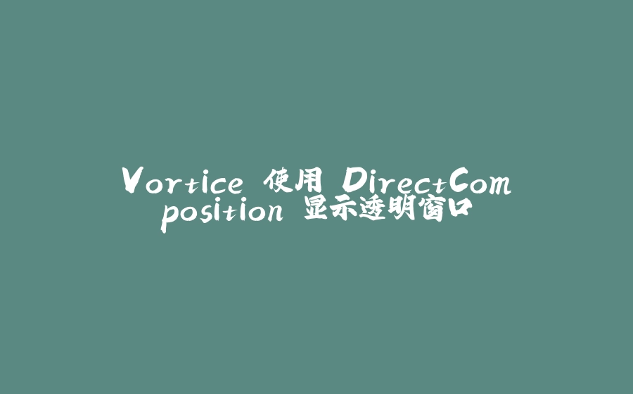 Vortice 使用 DirectComposition 显示透明窗口 - 拾光赋-拾光赋