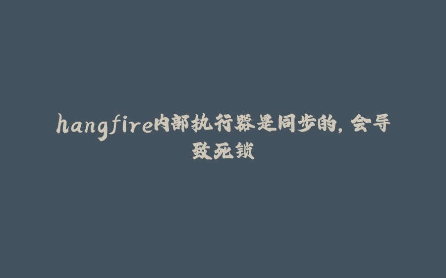 hangfire内部执行器是同步的，会导致死锁 - 拾光赋-拾光赋