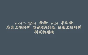 vxe-table 表格 vue 单元格渲染上传附件,显示图片列表,适配上传附件样式的用法-拾光赋