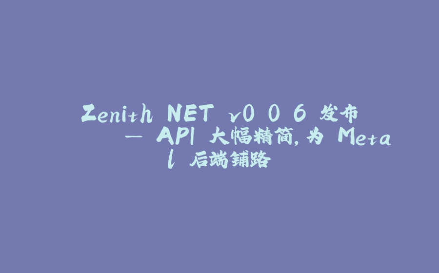 Zenith.NET v0.0.6 发布 🧧 — API 大幅精简，为 Metal 后端铺路 - 拾光赋-拾光赋