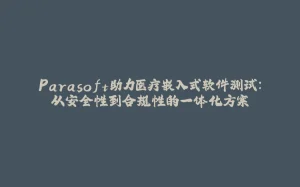 Parasoft助力医疗嵌入式软件测试：从安全性到合规性的一体化方案-拾光赋