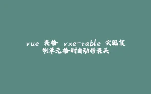 vue 表格 vxe-table 实现复制单元格时自动带表头-拾光赋