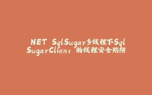 .NET SqlSugar多线程下SqlSugarClient 的线程安全陷阱-拾光赋