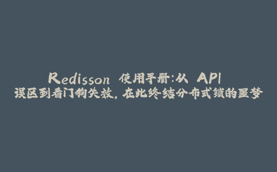 Redisson 使用手册：从 API 误区到看门狗失效，在此终结分布式锁的噩梦 - 拾光赋-拾光赋