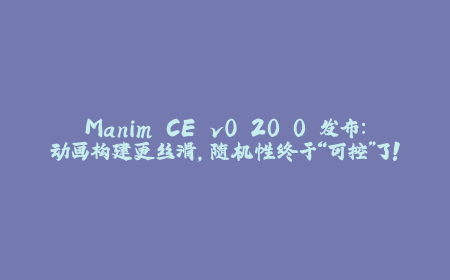 Manim CE v0.20.0 发布：动画构建更丝滑，随机性终于“可控”了！ - 拾光赋-拾光赋