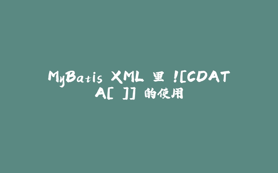 MyBatis XML 里＜![CDATA[ ]]＞的使用 - 拾光赋-拾光赋