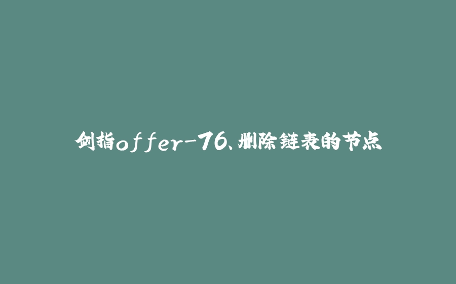 剑指offer-76、删除链表的节点 - 拾光赋-拾光赋