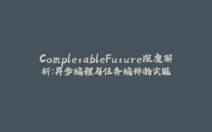 CompletableFuture深度解析:异步编程与任务编排的实现-拾光赋