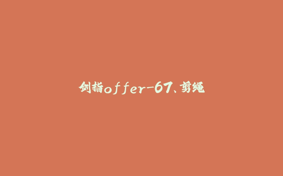 剑指offer-67、剪绳⼦ - 拾光赋-拾光赋