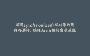 解密synchronized：从对象头到内存屏障，搞懂Java锁的底层原理-拾光赋