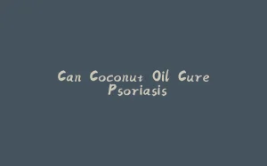 Can Coconut Oil Cure Psoriasis-拾光赋