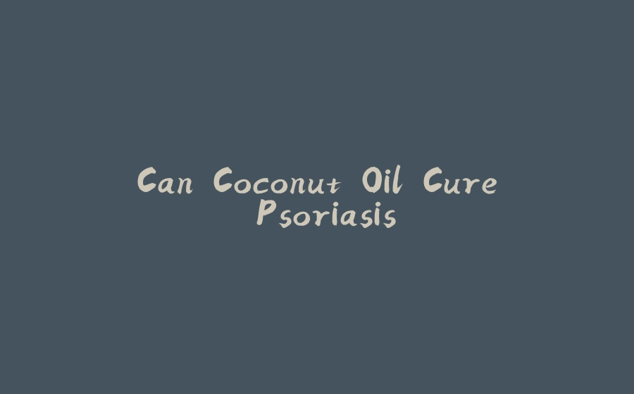 Can Coconut Oil Cure Psoriasis - 拾光赋-拾光赋
