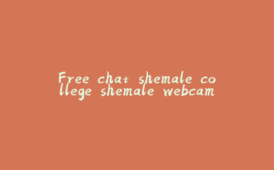 Free chat shemale college shemale webcam - 拾光赋-拾光赋