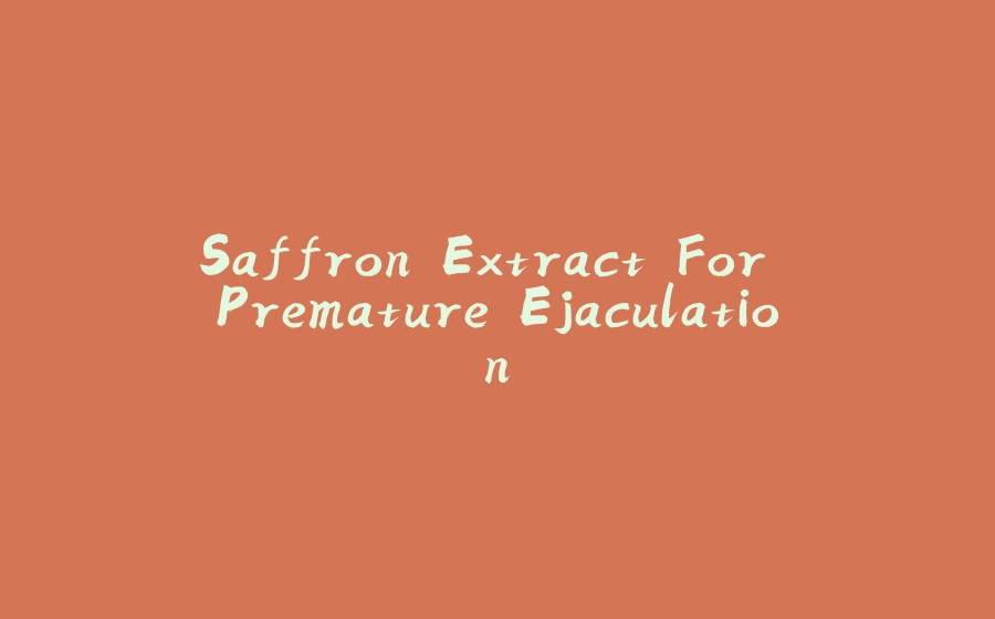 Saffron Extract For Premature Ejaculation - 拾光赋-拾光赋