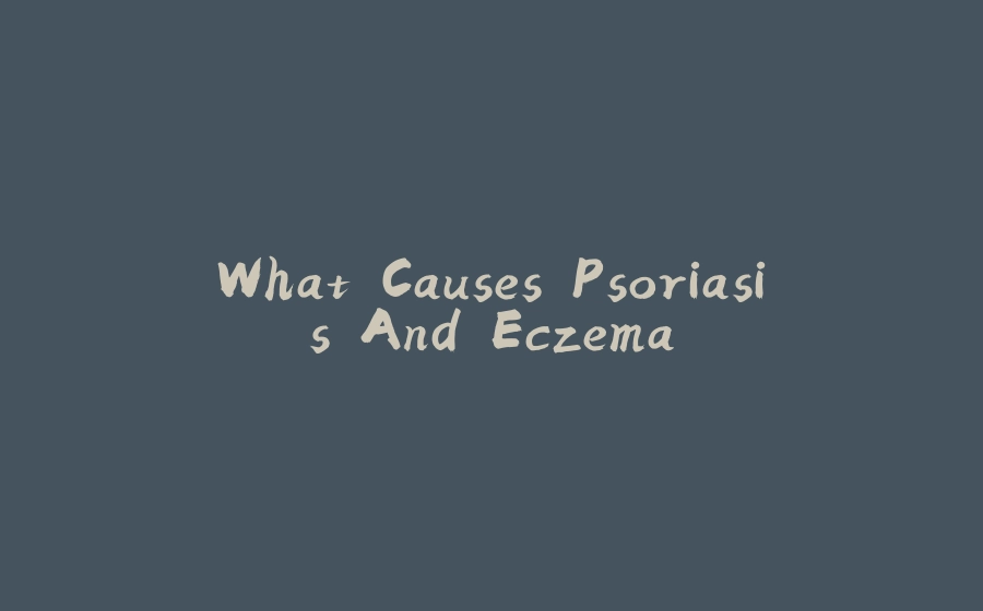 What Causes Psoriasis And Eczema - 拾光赋-拾光赋