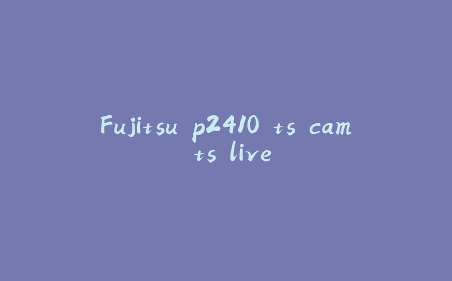 Fujitsu p2410 ts cam ts live - 拾光赋-拾光赋