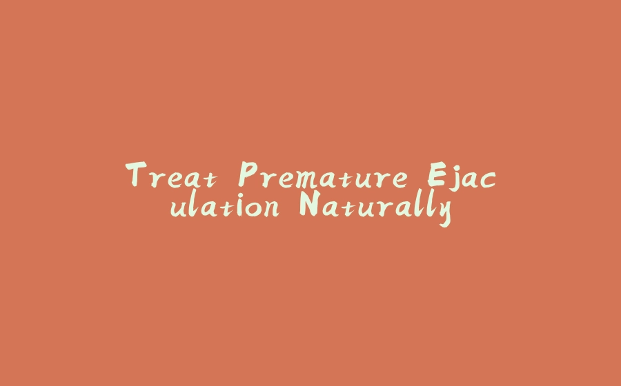 Treat Premature Ejaculation Naturally - 拾光赋-拾光赋