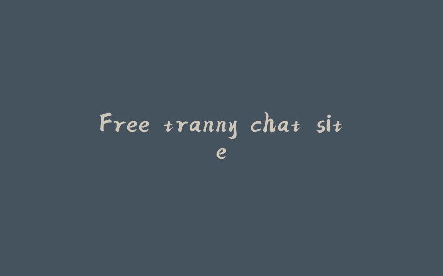 Free tranny chat site - 拾光赋-拾光赋