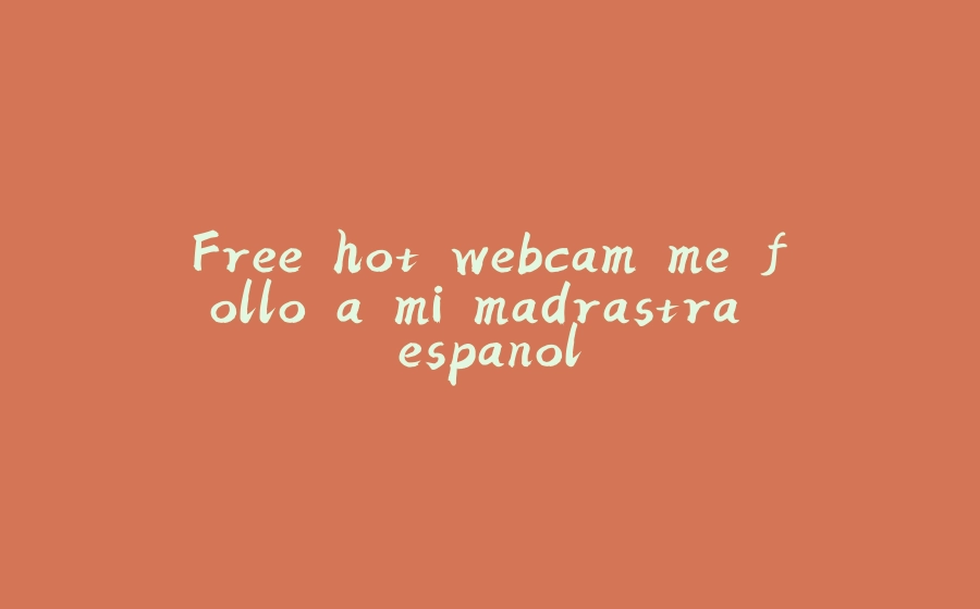 Free hot webcam me follo a mi madrastra espanol - 拾光赋-拾光赋