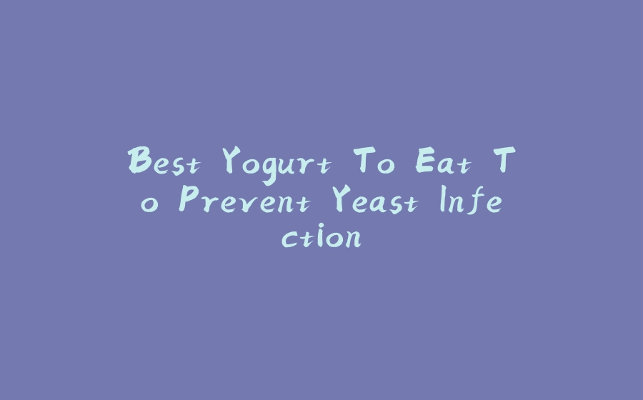 Best Yogurt To Eat To Prevent Yeast Infection - 拾光赋-拾光赋