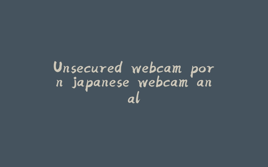 Unsecured webcam porn japanese webcam anal - 拾光赋-拾光赋