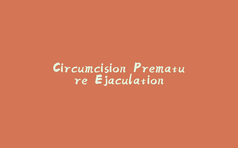 Circumcision Premature Ejaculation - 拾光赋-拾光赋