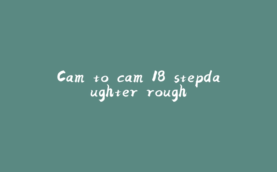Cam to cam 18 stepdaughter rough - 拾光赋-拾光赋