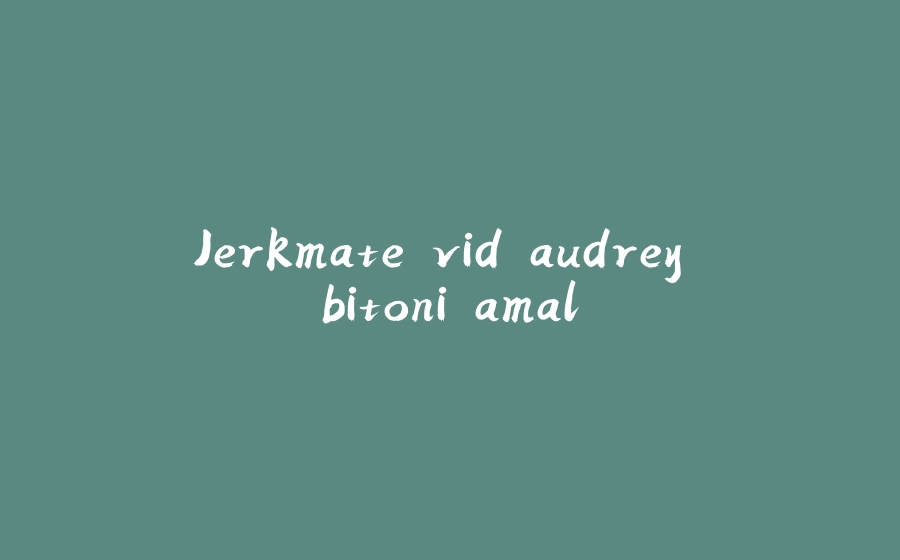 Jerkmate vid audrey bitoni amal - 拾光赋-拾光赋
