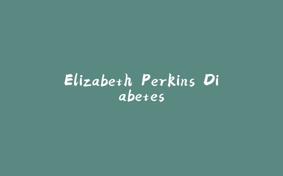 Elizabeth Perkins Diabetes - 拾光赋-拾光赋