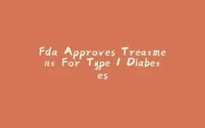 Fda Approves Treatment For Type 1 Diabetes-拾光赋