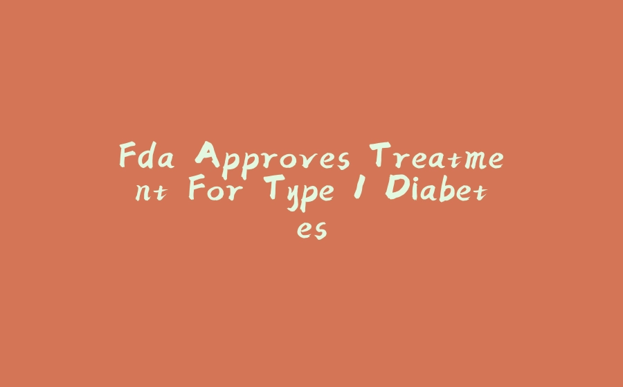 Fda Approves Treatment For Type 1 Diabetes - 拾光赋-拾光赋