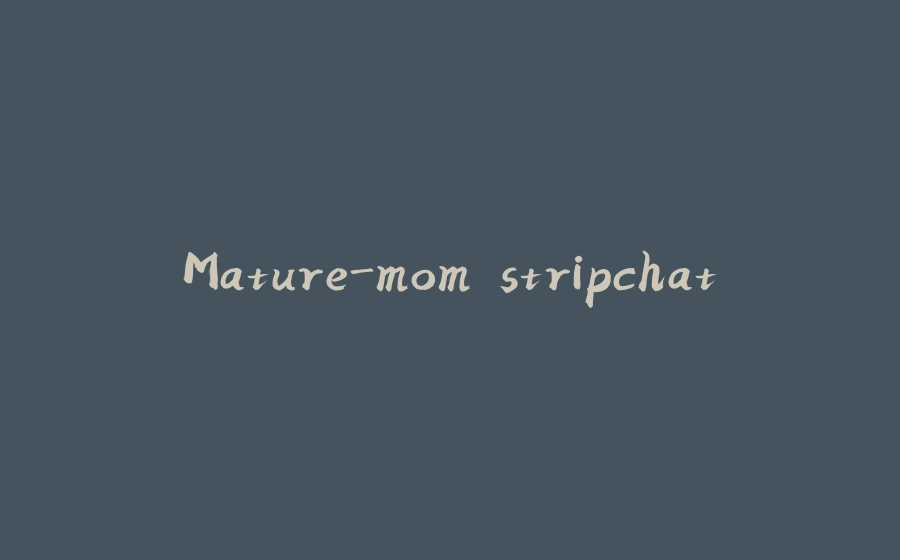 Mature-mom stripchat - 拾光赋-拾光赋