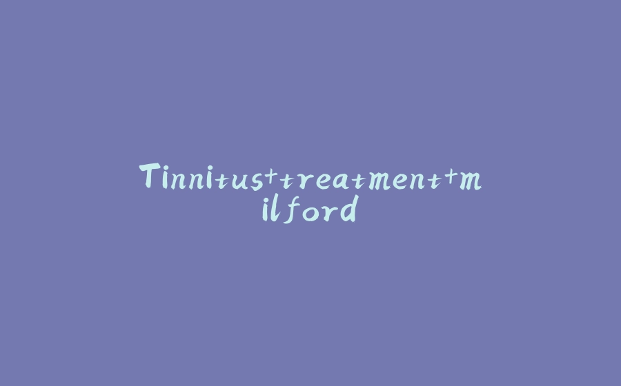 Tinnitus+treatment+milford - 拾光赋-拾光赋