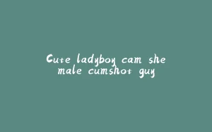 Cute ladyboy cam shemale cumshot guy-拾光赋