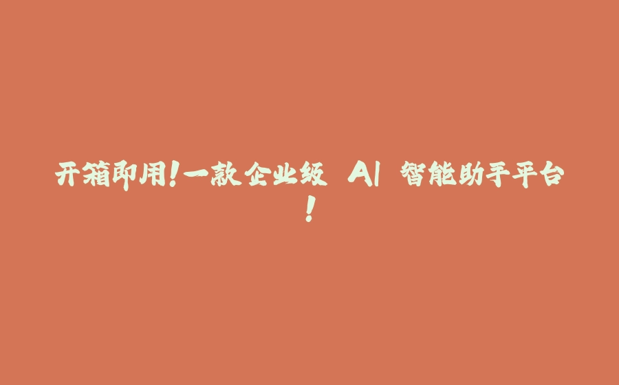 开箱即用！一款企业级 AI 智能助手平台！ - 拾光赋-拾光赋