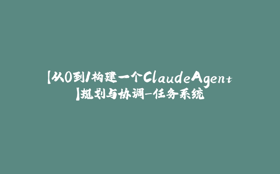 【从0到1构建一个ClaudeAgent】规划与协调-任务系统 - 拾光赋-拾光赋