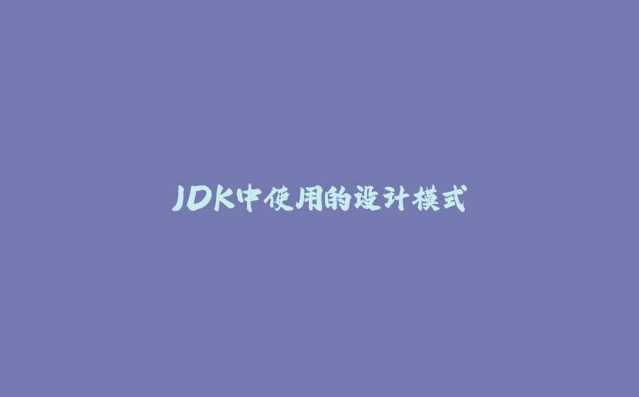 JDK中使用的设计模式 - 拾光赋-拾光赋