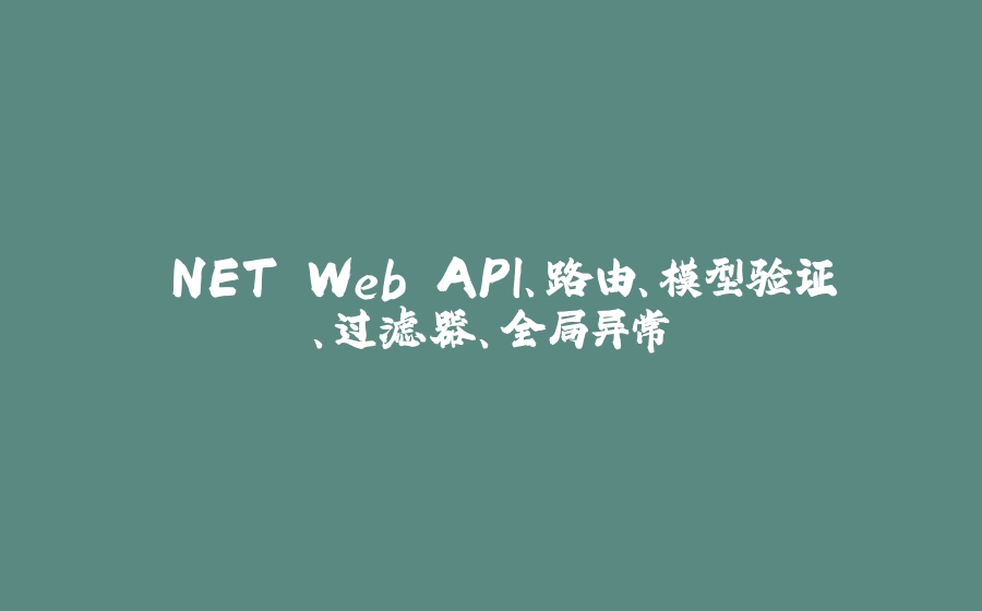 .NET Web API、路由、模型验证、过滤器、全局异常 - 拾光赋-拾光赋