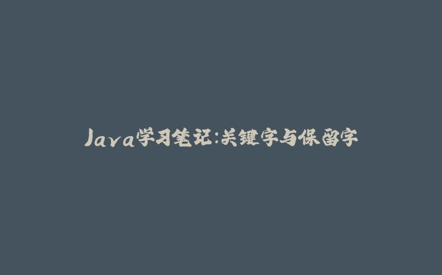 Java学习笔记：关键字与保留字 - 拾光赋-拾光赋