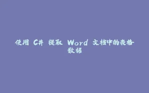 使用 C# 提取 Word 文档中的表格数据-拾光赋