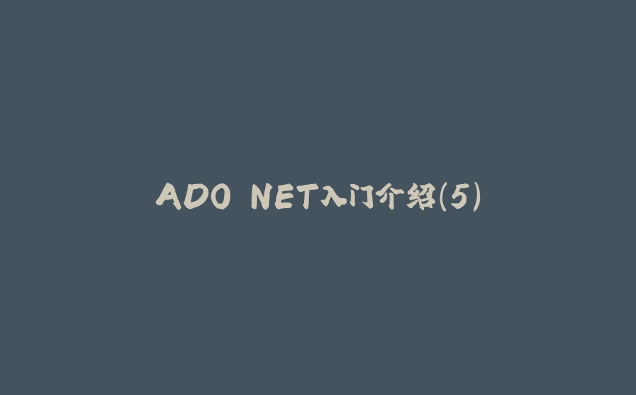 ADO.NET入门介绍(5) - 拾光赋-拾光赋