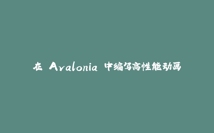 在 Avalonia 中编写高性能动画 - 拾光赋-拾光赋